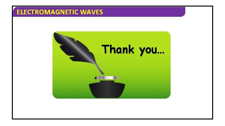 ELECTROMAGNETIC WAVES Thank you… 
