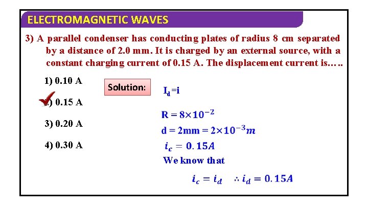 ELECTROMAGNETIC WAVES 3) A parallel condenser has conducting plates of radius 8 cm separated