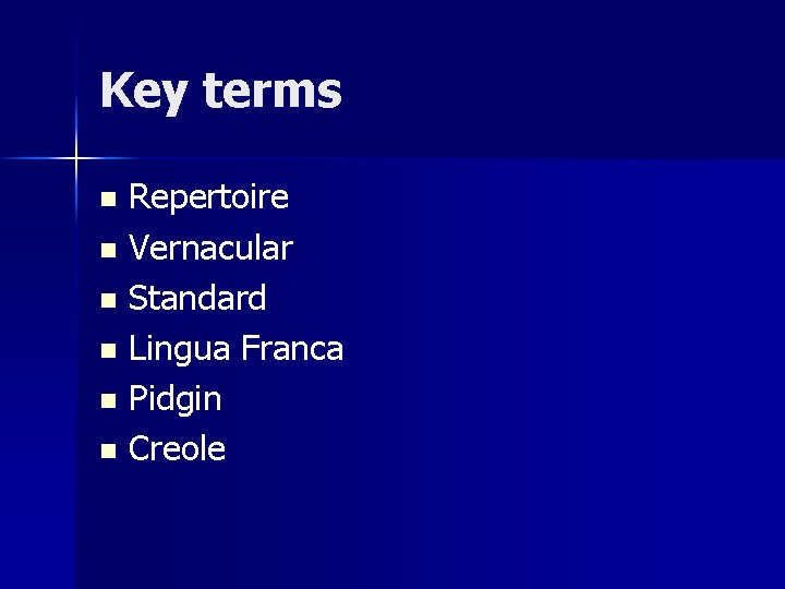 Key terms Repertoire n Vernacular n Standard n Lingua Franca n Pidgin n Creole