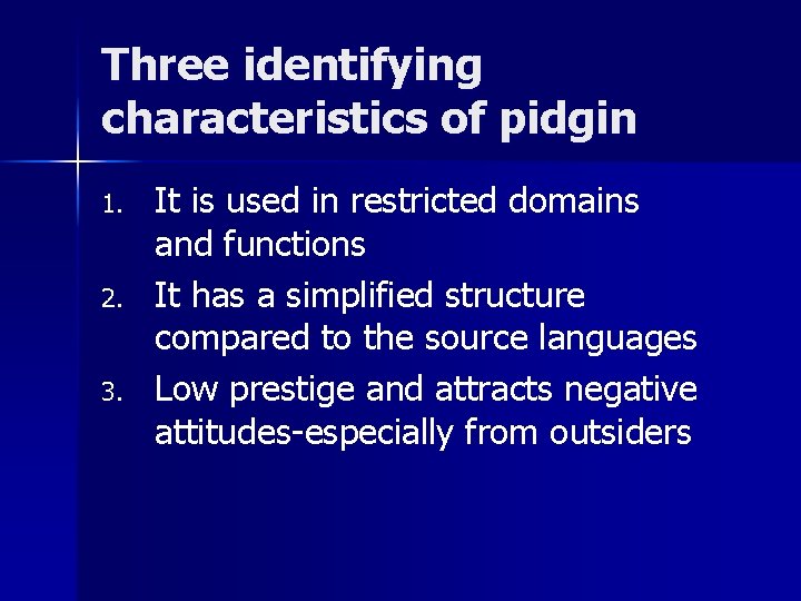 Three identifying characteristics of pidgin 1. 2. 3. It is used in restricted domains