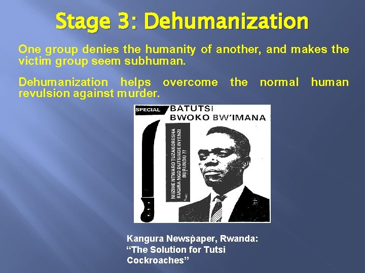 Stage 3: Dehumanization One group denies the humanity of another, and makes the victim