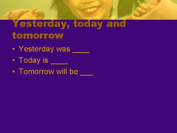 Yesterday, today and tomorrow • Yesterday was ____ • Today is ____ • Tomorrow