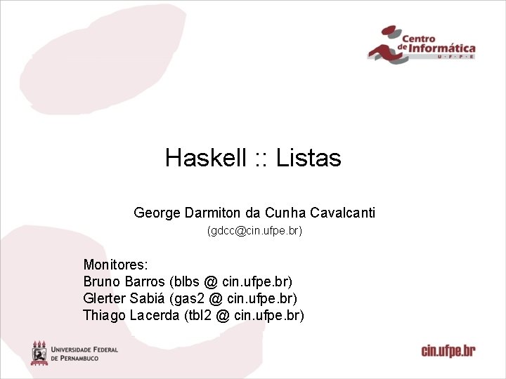 Haskell : : Listas George Darmiton da Cunha Cavalcanti (gdcc@cin. ufpe. br) Monitores: Bruno