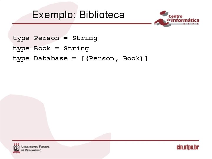 Exemplo: Biblioteca type Person = String type Book = String type Database = [(Person,