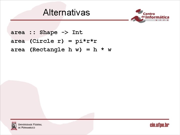Alternativas area : : Shape -> Int area (Circle r) = pi*r*r area (Rectangle
