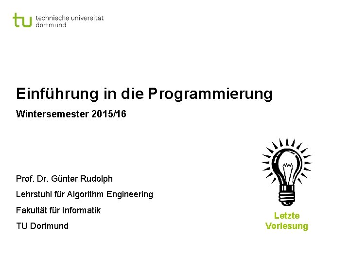 Einführung in die Programmierung Wintersemester 2015/16 Prof. Dr. Günter Rudolph Lehrstuhl für Algorithm Engineering