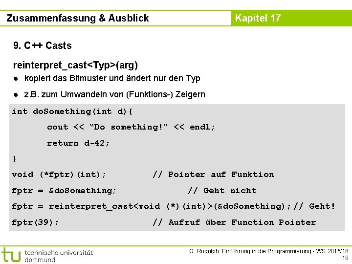 Zusammenfassung & Ausblick Kapitel 17 9. C++ Casts reinterpret_cast<Typ>(arg) ● kopiert das Bitmuster und