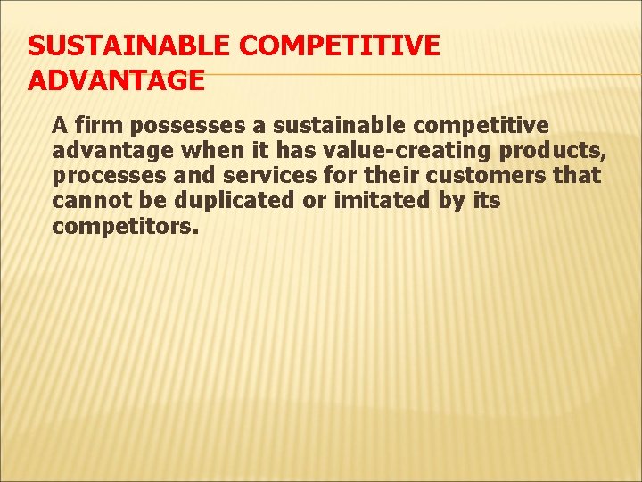 SUSTAINABLE COMPETITIVE ADVANTAGE A firm possesses a sustainable competitive advantage when it has value-creating