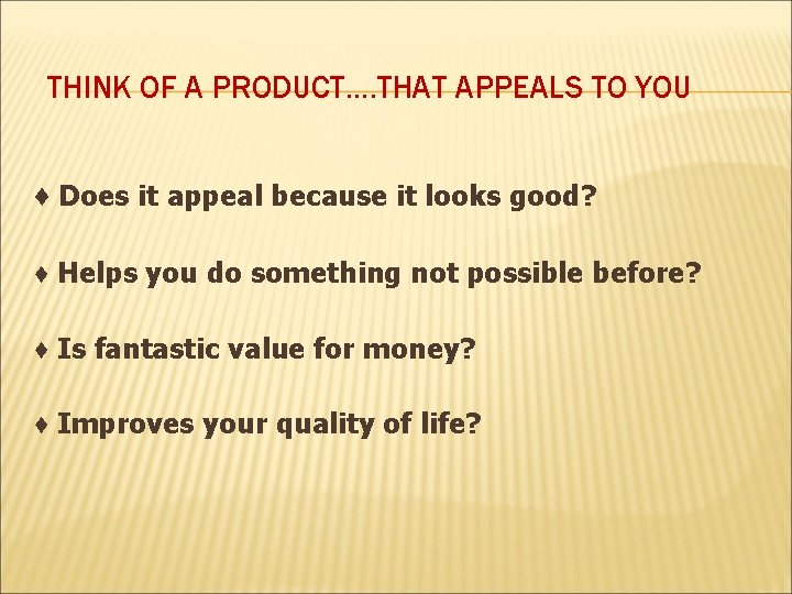THINK OF A PRODUCT…. THAT APPEALS TO YOU ♦ Does it appeal because it