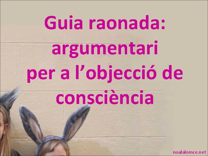 Guia raonada: argumentari per a l’objecció de consciència noalalomce. net Guia raonada: argumentari per a l’objecció de consciència noalalomce. net