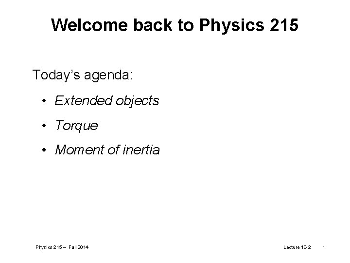Welcome back to Physics 215 Today’s agenda: • Extended objects • Torque • Moment