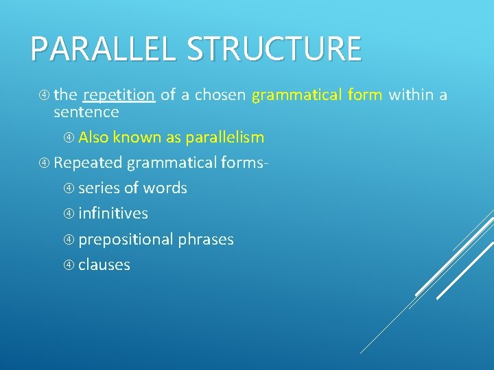 PARALLEL STRUCTURE the repetition of a chosen grammatical form within a sentence Also known