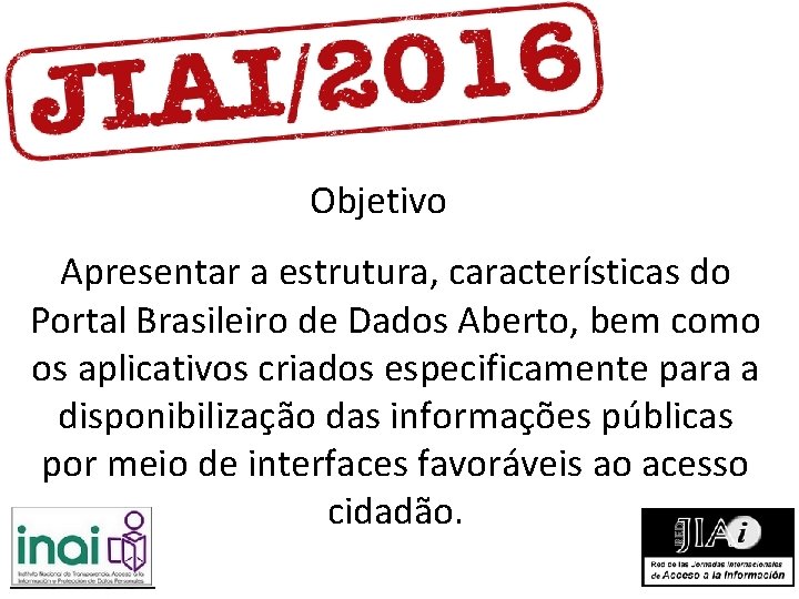 Objetivo Apresentar a estrutura, características do Portal Brasileiro de Dados Aberto, bem como os Objetivo Apresentar a estrutura, características do Portal Brasileiro de Dados Aberto, bem como os