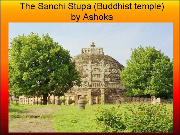 The Sanchi Stupa (Buddhist temple) by Ashoka 