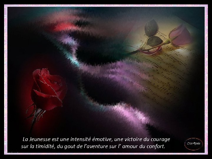 La Jeunesse est une intensité émotive, une victoire du courage sur la timidité, du