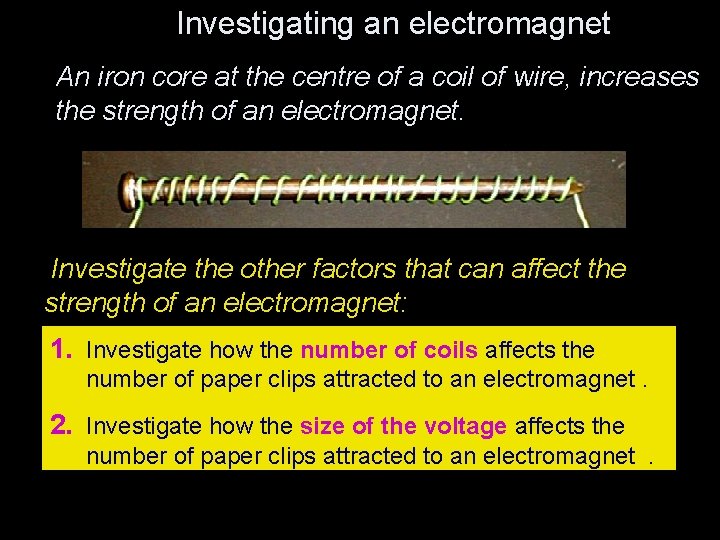 Investigating an electromagnet An iron core at the centre of a coil of wire,