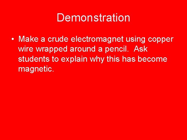Demonstration • Make a crude electromagnet using copper wire wrapped around a pencil. Ask