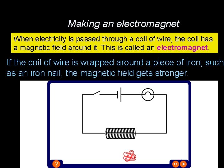 Making an electromagnet When electricity is passed through a coil of wire, the coil