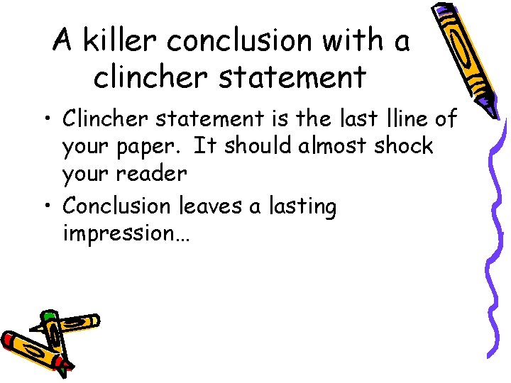 A killer conclusion with a clincher statement • Clincher statement is the last lline