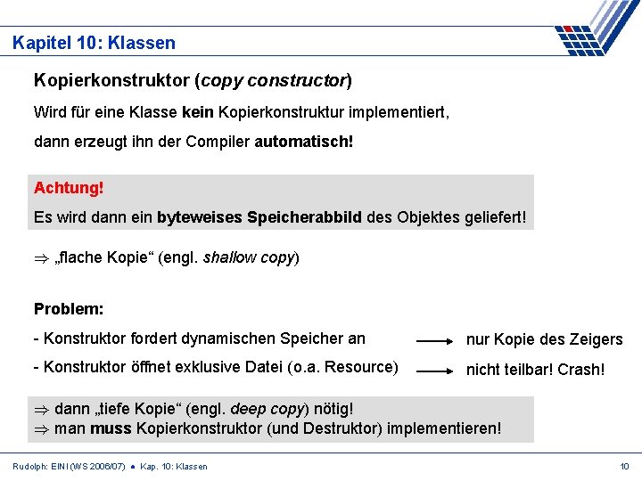 Kapitel 10: Klassen Kopierkonstruktor (copy constructor) Wird für eine Klasse kein Kopierkonstruktur implementiert, dann