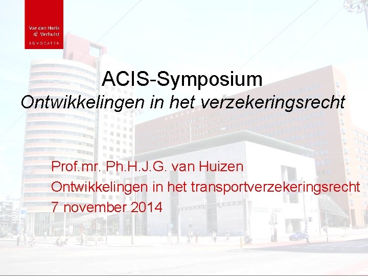 ACIS-Symposium Ontwikkelingen in het verzekeringsrecht Prof. mr. Ph. H. J. G. van Huizen Ontwikkelingen