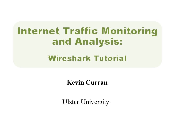 Internet Traffic Monitoring and Analysis: Wireshark Tutorial Kevin Curran Ulster University 