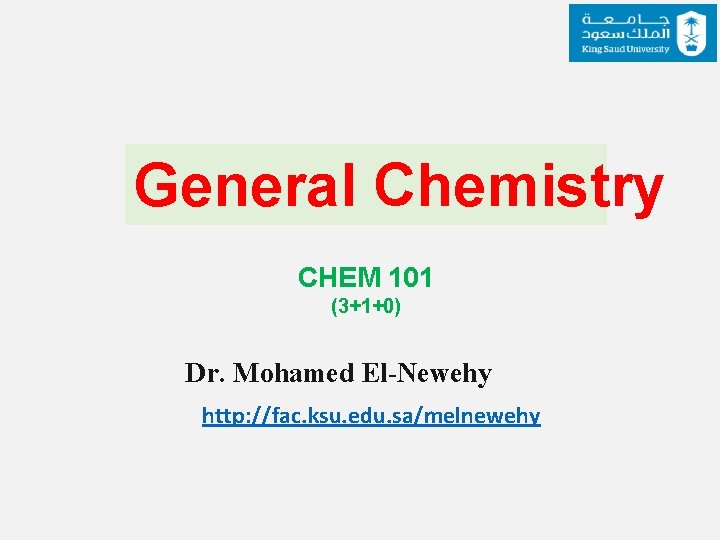 General Chemistry CHEM 101 (3+1+0) Dr. Mohamed El-Newehy http: //fac. ksu. edu. sa/melnewehy 
