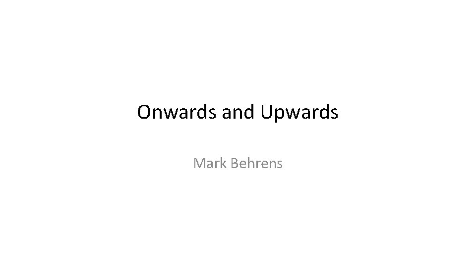 Onwards and Upwards Mark Behrens 