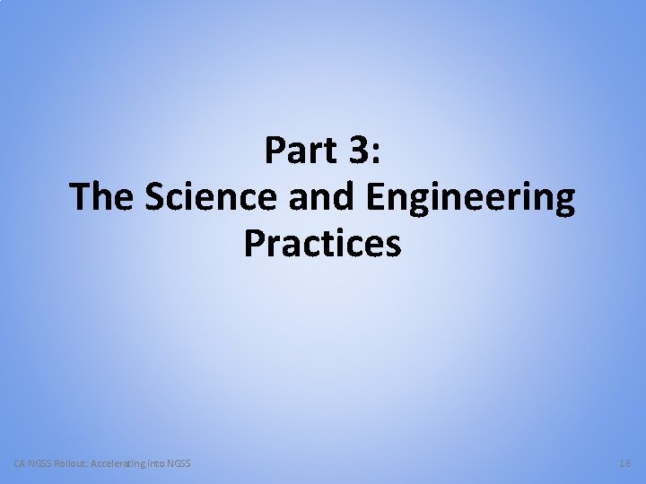 Part 3: The Science and Engineering Practices CA NGSS Rollout: Accelerating into NGSS 16