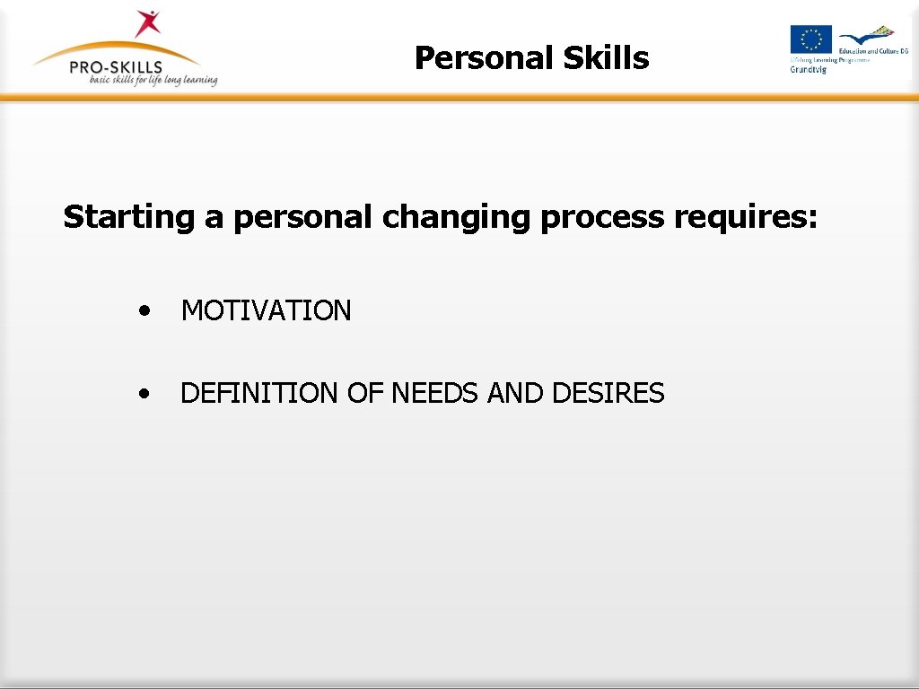 Personal Skills Starting a personal changing process requires: • MOTIVATION • DEFINITION OF NEEDS