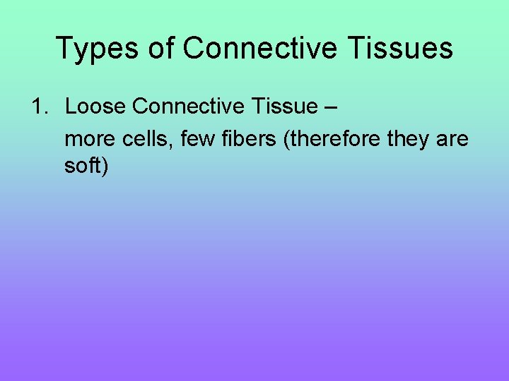 Types of Connective Tissues 1. Loose Connective Tissue – more cells, few fibers (therefore