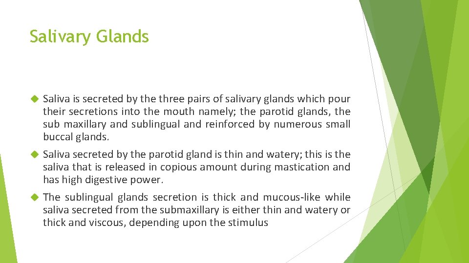 Salivary Glands Saliva is secreted by the three pairs of salivary glands which pour