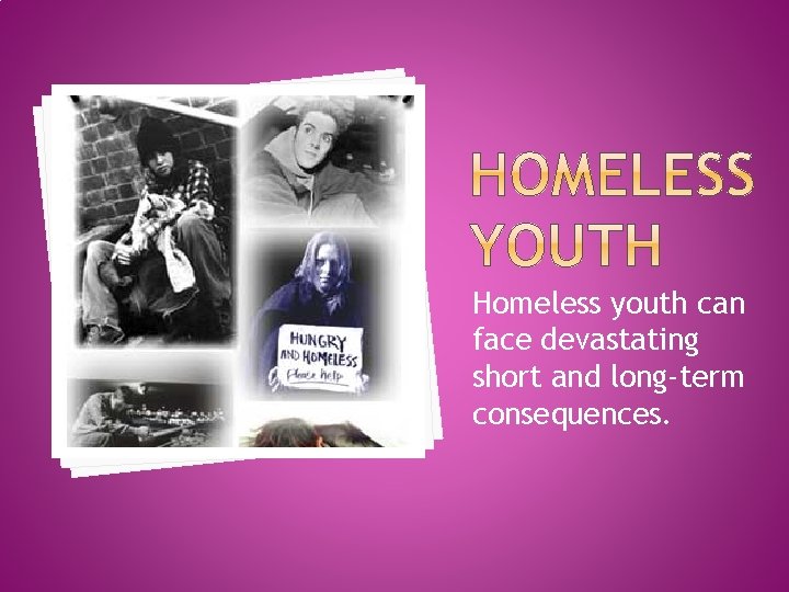 Homeless youth can face devastating short and long-term consequences. 