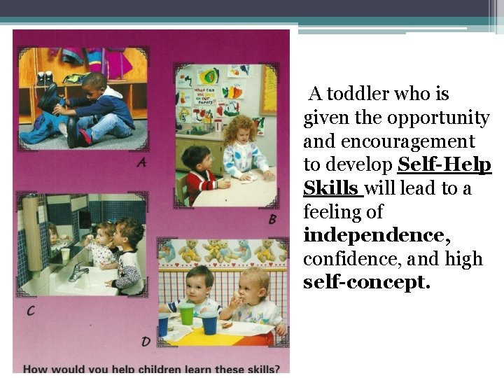 A toddler who is given the opportunity and encouragement to develop Self-Help Skills will