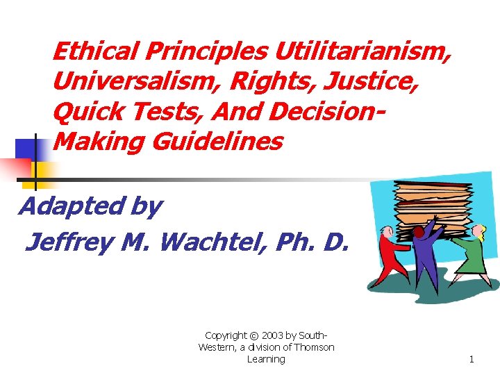 Ethical Principles Utilitarianism, Universalism, Rights, Justice, Quick Tests, And Decision. Making Guidelines Adapted by