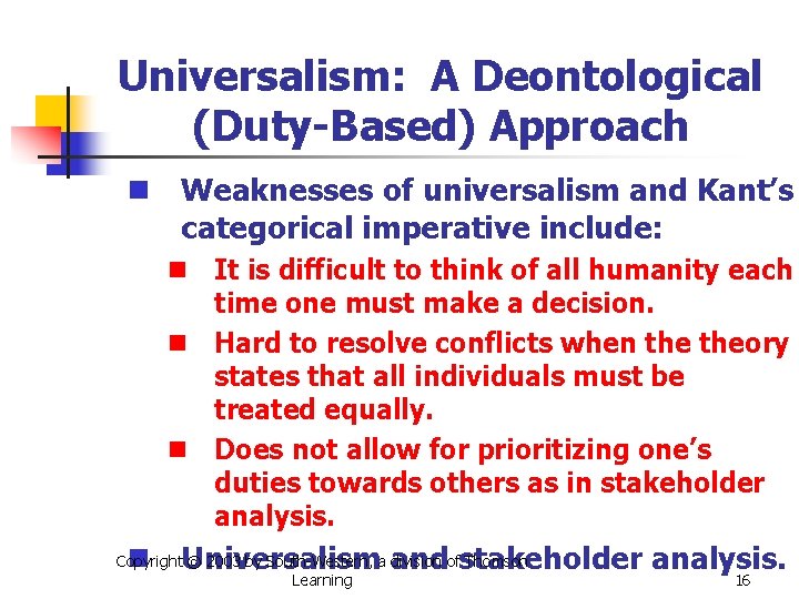 Universalism: A Deontological (Duty-Based) Approach n Weaknesses of universalism and Kant’s categorical imperative include: