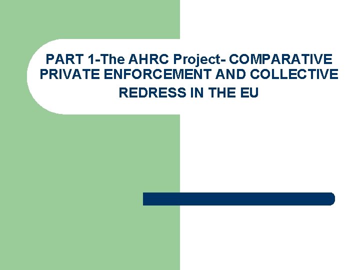 PART 1 -The AHRC Project- COMPARATIVE PRIVATE ENFORCEMENT AND COLLECTIVE REDRESS IN THE EU