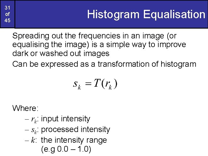 31 of 45 Histogram Equalisation Spreading out the frequencies in an image (or equalising