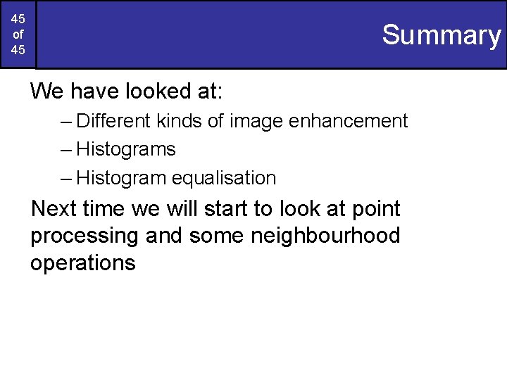 45 of 45 Summary We have looked at: – Different kinds of image enhancement