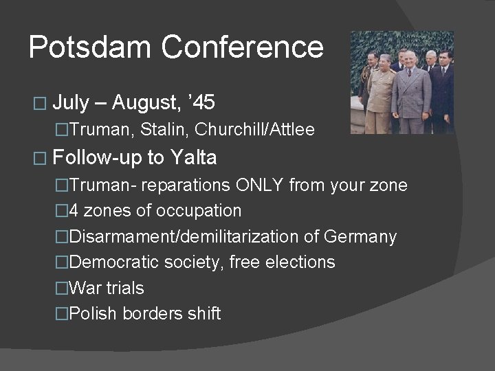 Potsdam Conference � July – August, ’ 45 �Truman, Stalin, Churchill/Attlee � Follow-up to