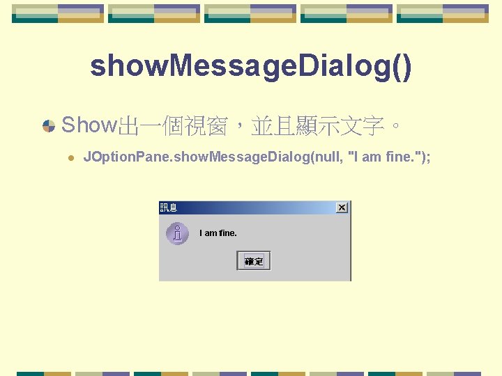 show. Message. Dialog() Show出一個視窗，並且顯示文字。 l JOption. Pane. show. Message. Dialog(null, "I am fine. ");