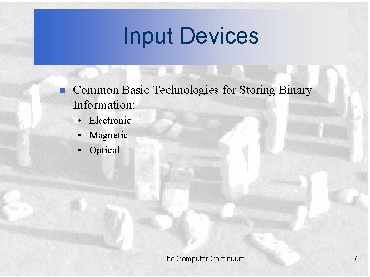 Input Devices n Common Basic Technologies for Storing Binary Information: • Electronic • Magnetic