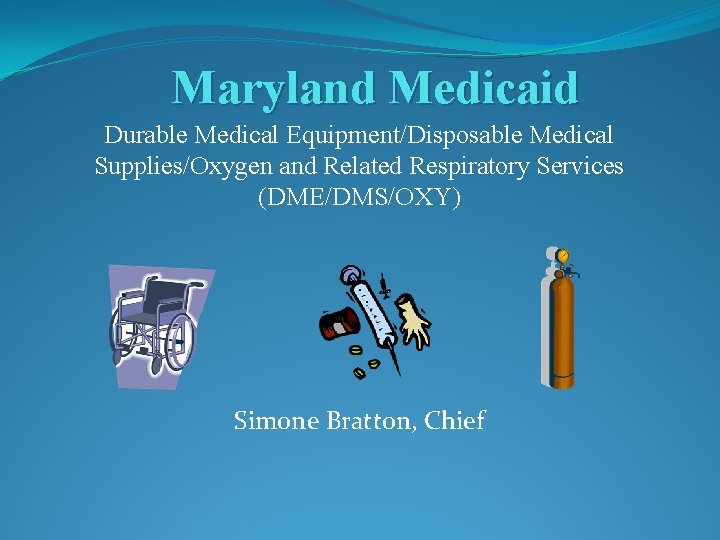 Maryland Medicaid Durable Medical Equipment/Disposable Medical Supplies/Oxygen and Related Respiratory Services (DME/DMS/OXY) Simone Bratton,