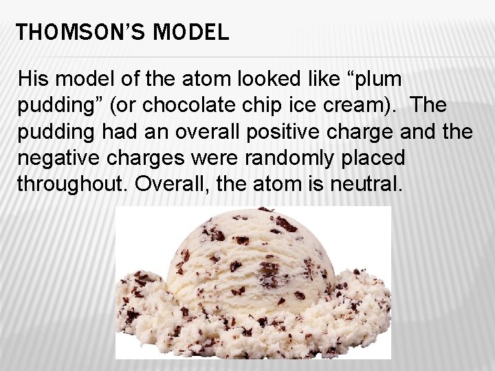 THOMSON’S MODEL His model of the atom looked like “plum pudding” (or chocolate chip