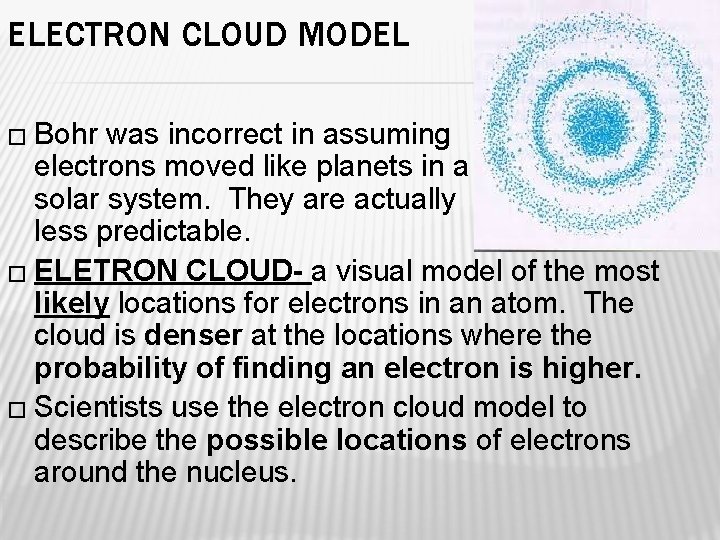 ELECTRON CLOUD MODEL � Bohr was incorrect in assuming electrons moved like planets in