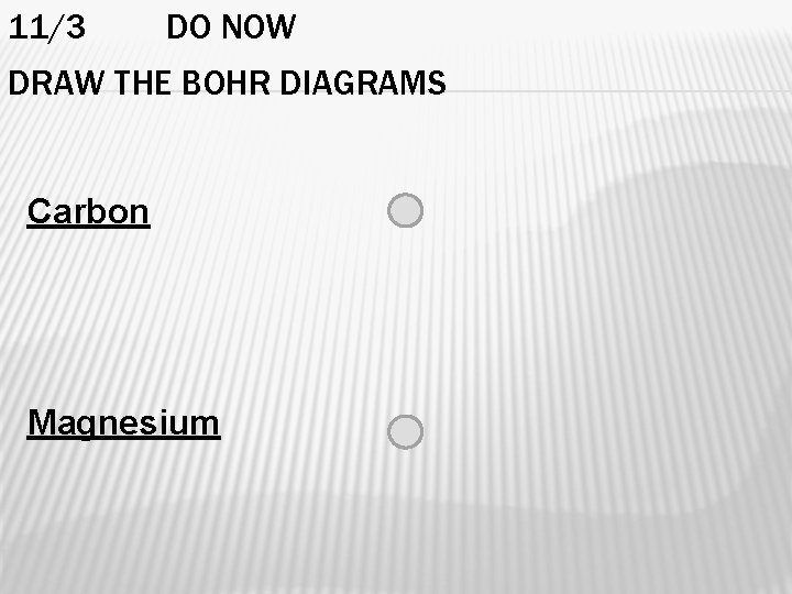 11/3 DO NOW DRAW THE BOHR DIAGRAMS Carbon Magnesium 