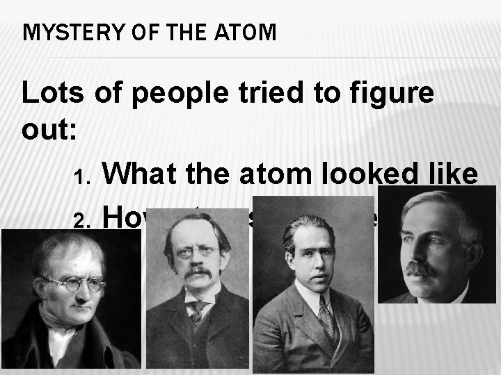 MYSTERY OF THE ATOM Lots of people tried to figure out: 1. What the
