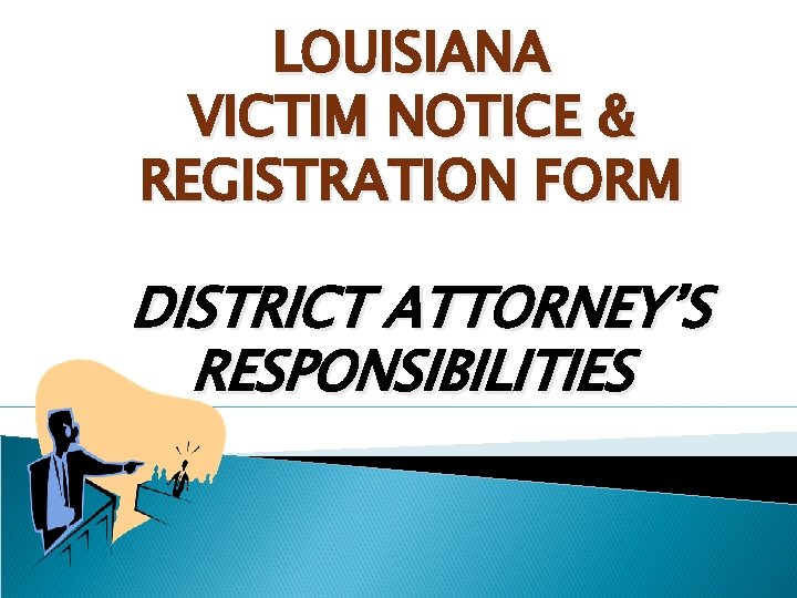 LOUISIANA VICTIM NOTICE & REGISTRATION FORM DISTRICT ATTORNEY’S RESPONSIBILITIES 