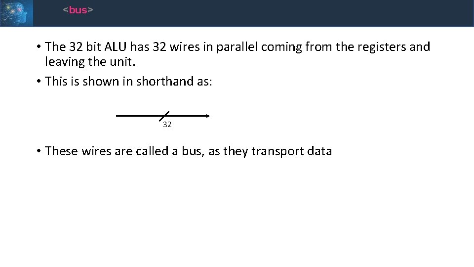 <bus> • The 32 bit ALU has 32 wires in parallel coming from the