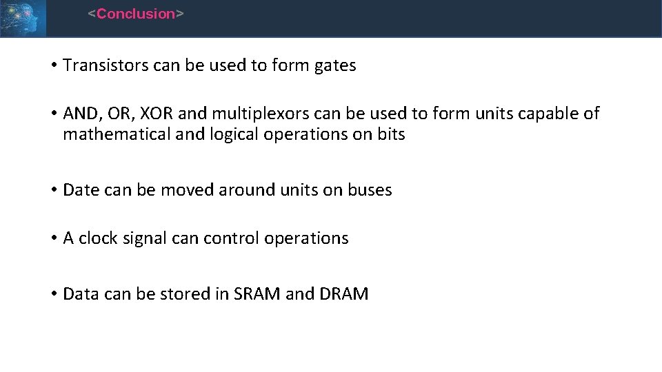 <Conclusion> • Transistors can be used to form gates • AND, OR, XOR and